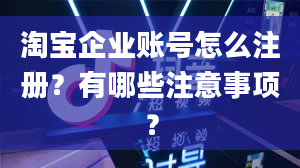 淘宝企业账号怎么注册？有哪些注意事项？