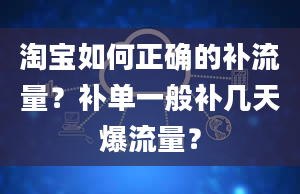 淘宝如何正确的补流量？补单一般补几天爆流量？