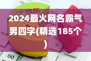 2024最火网名霸气男四字(精选185个)