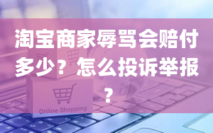 淘宝商家辱骂会赔付多少？怎么投诉举报？