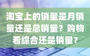 淘宝上的销量是月销量还是总销量？购物看综合还是销量？