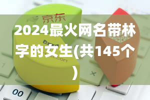 2024最火网名带林字的女生(共145个)