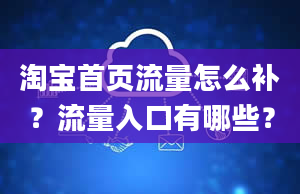 淘宝首页流量怎么补？流量入口有哪些？