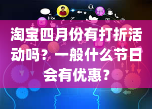 淘宝四月份有打折活动吗？一般什么节日会有优惠？