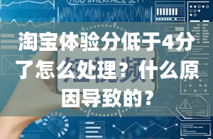 淘宝体验分低于4分了怎么处理？什么原因导致的？