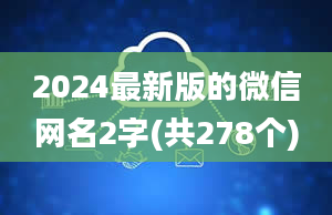 2024最新版的微信网名2字(共278个)