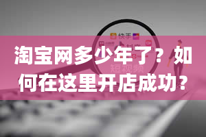 淘宝网多少年了？如何在这里开店成功？