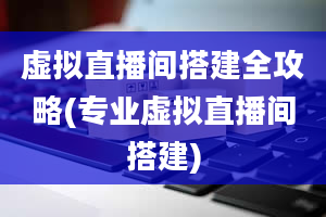 虚拟直播间搭建全攻略(专业虚拟直播间搭建)