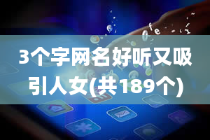 3个字网名好听又吸引人女(共189个)