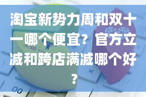 淘宝新势力周和双十一哪个便宜？官方立减和跨店满减哪个好？