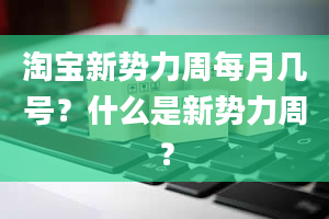 淘宝新势力周每月几号？什么是新势力周？