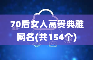 70后女人高贵典雅网名(共154个)