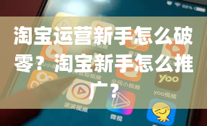 淘宝运营新手怎么破零？淘宝新手怎么推广？