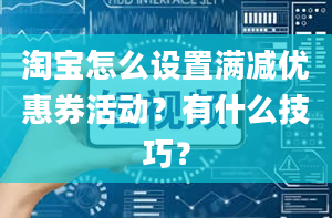 淘宝怎么设置满减优惠券活动？有什么技巧？