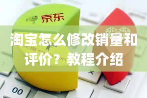 淘宝怎么修改销量和评价？教程介绍