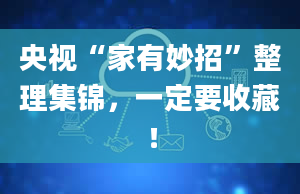 央视“家有妙招”整理集锦，一定要收藏！