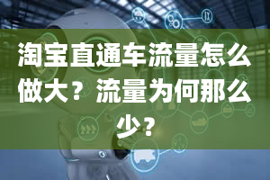 淘宝直通车流量怎么做大？流量为何那么少？