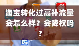 淘宝转化过高补流量会怎么样？会降权吗？