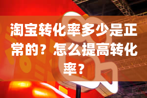 淘宝转化率多少是正常的？怎么提高转化率？