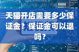 天猫开店需要多少保证金？保证金可以退吗？