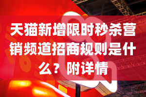 天猫新增限时秒杀营销频道招商规则是什么？附详情