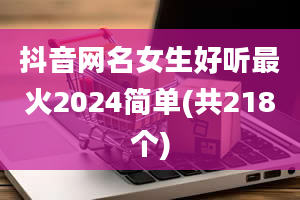 抖音网名女生好听最火2024简单(共218个)