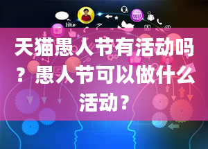 天猫愚人节有活动吗？愚人节可以做什么活动？