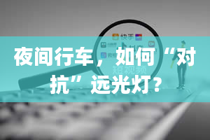 夜间行车，如何“对抗”远光灯？