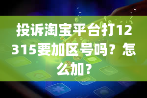 投诉淘宝平台打12315要加区号吗？怎么加？