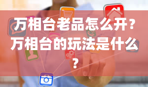 万相台老品怎么开？万相台的玩法是什么？