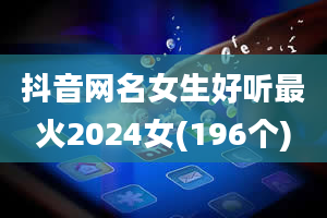 抖音网名女生好听最火2024女(196个)