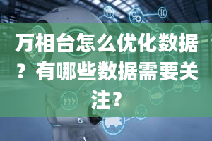 万相台怎么优化数据？有哪些数据需要关注？