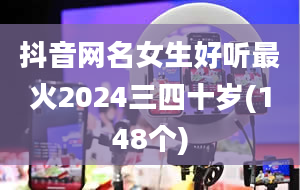 抖音网名女生好听最火2024三四十岁(148个)