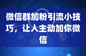 微信群加粉引流小技巧，让人主动加你微信