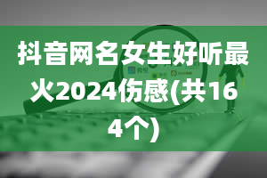 抖音网名女生好听最火2024伤感(共164个)