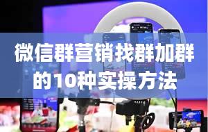 微信群营销找群加群的10种实操方法