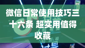 微信日常使用技巧三十六条 超实用值得收藏