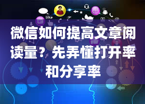 微信如何提高文章阅读量？先弄懂打开率和分享率