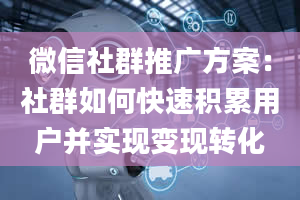 微信社群推广方案：社群如何快速积累用户并实现变现转化