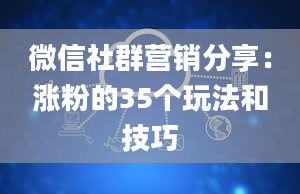 微信社群营销分享：涨粉的35个玩法和技巧