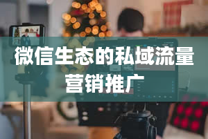 微信生态的私域流量营销推广