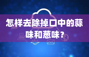 怎样去除掉口中的蒜味和葱味？