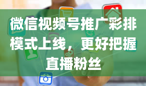 微信视频号推广彩排模式上线，更好把握直播粉丝