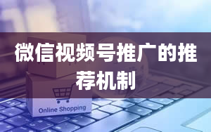 微信视频号推广的推荐机制