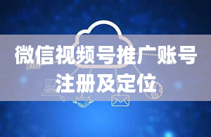 微信视频号推广账号注册及定位