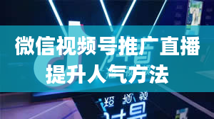 微信视频号推广直播提升人气方法