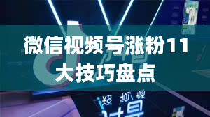 微信视频号涨粉11大技巧盘点