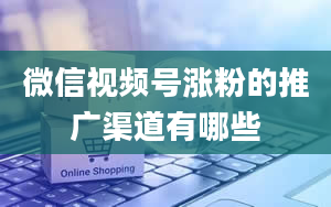 微信视频号涨粉的推广渠道有哪些