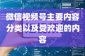 微信视频号主要内容分类以及受欢迎的内容