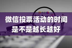 微信投票活动的时间是不是越长越好